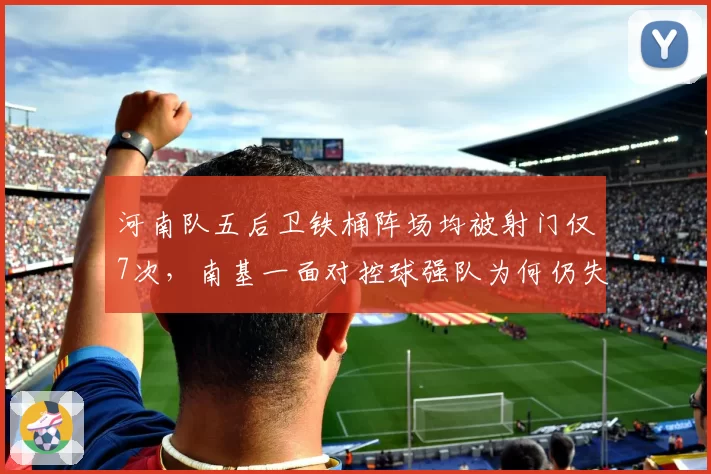 河南队五后卫铁桶阵场均被射门仅7次,南基一面对控球强队为何仍失分?