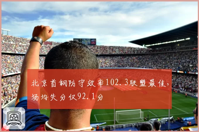 北京首钢防守效率102.3联盟最佳,场均失分仅92.1分