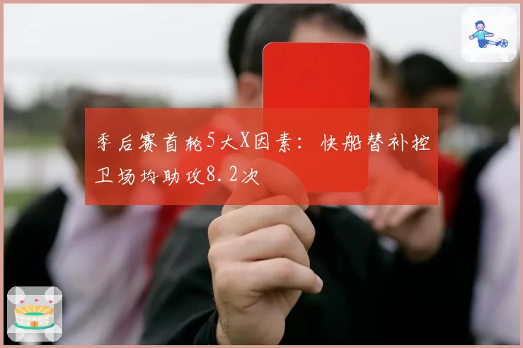季后赛首轮5大X因素：快船替补控卫场均助攻8.2次