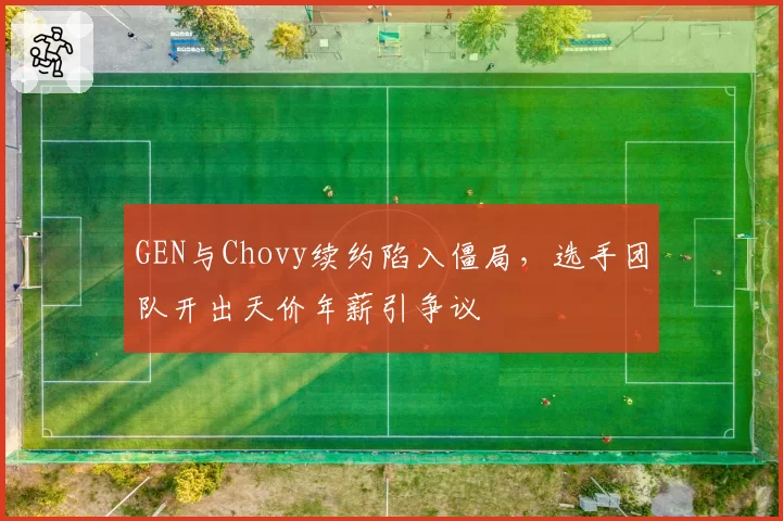 GEN与Chovy续约陷入僵局,选手团队开出天价年薪引争议