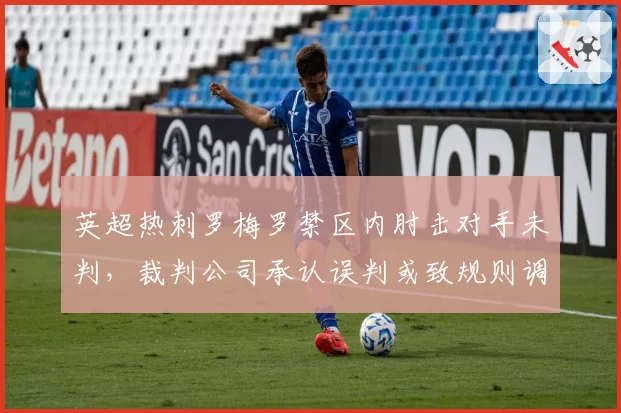 英超热刺罗梅罗禁区内肘击对手未判，裁判公司承认误判或致规则调整