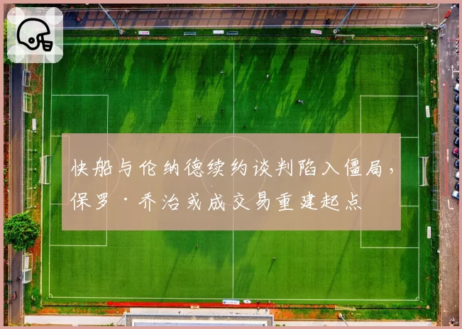 快船与伦纳德续约谈判陷入僵局，保罗·乔治或成交易重建起点