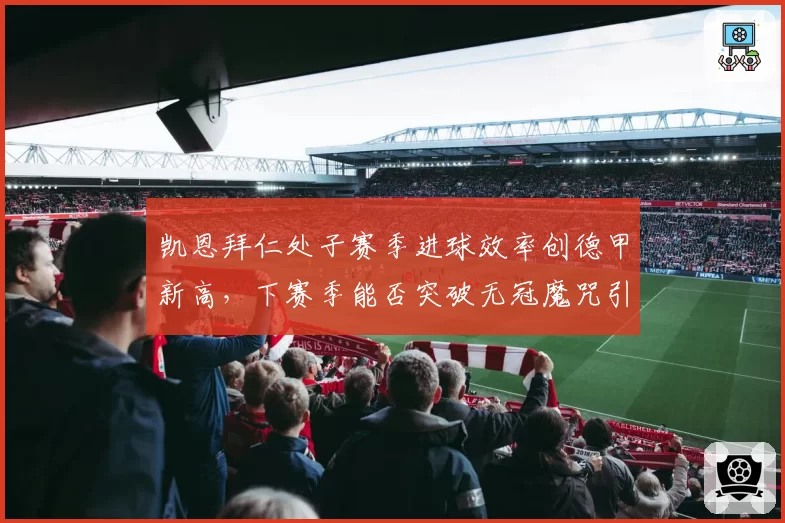 凯恩拜仁处子赛季进球效率创德甲新高，下赛季能否突破无冠魔咒引关注